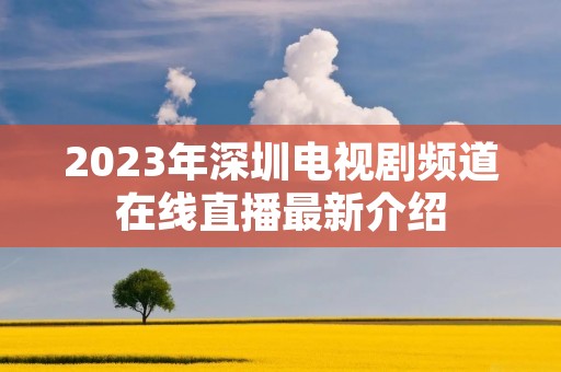 2023年深圳电视剧频道在线直播最新介绍