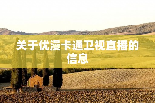 关于优漫卡通卫视直播的信息 关于优漫卡通卫视直播的信息