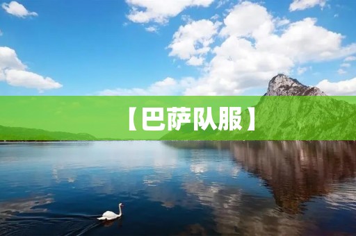 【巴萨队服】：穿上这一身，让你感受巴萨的荣耀