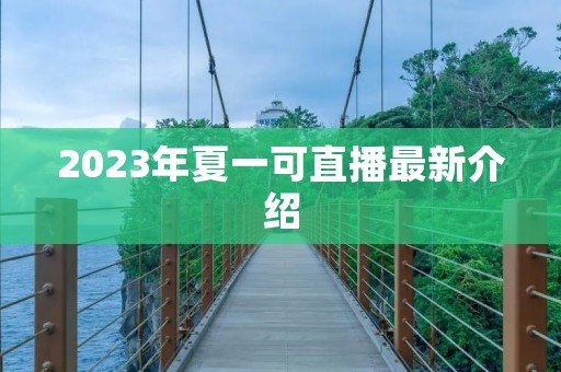 2023年夏一可直播最新介绍