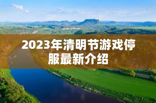 2023年清明节游戏停服最新介绍