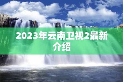 2023年云南卫视2最新介绍