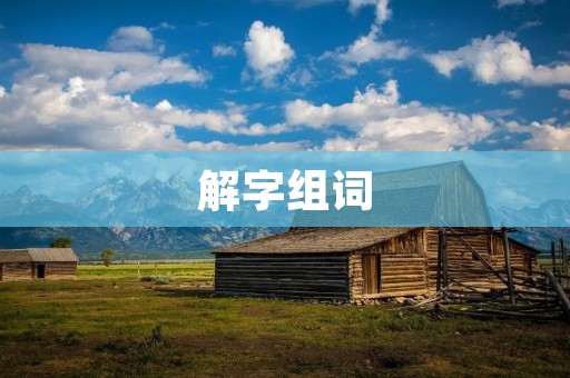 解字组词:从字形到意义的探究 解字组词:从字形到意义的探究