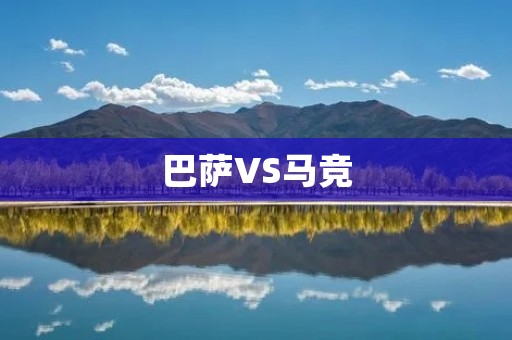 巴萨VS马竞:一场充满悬念的对决 巴萨VS马竞:一场充满悬念的对决