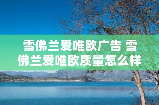雪佛兰爱唯欧广告 雪佛兰爱唯欧质量怎么样值得买吗 雪佛兰爱唯欧广告 雪佛兰爱唯欧质量怎么样值得买吗