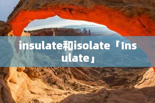 insulate和isolate「Insulate」