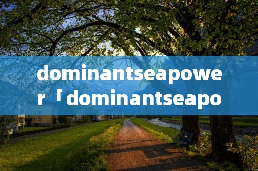 dominantseapower「dominantseapower翻译」
