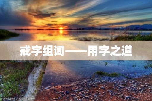 戒字组词——用字之道 戒字组词——用字之道