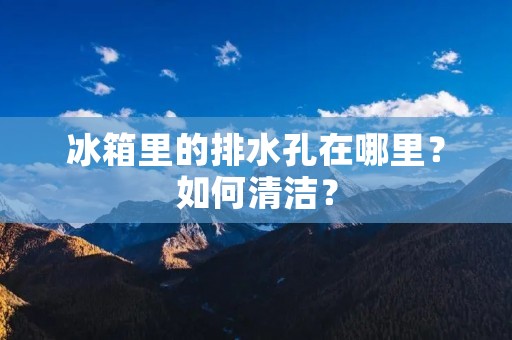 冰箱里的排水孔在哪里？如何清洁？