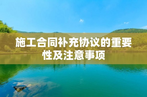 施工合同补充协议的重要性及注意事项