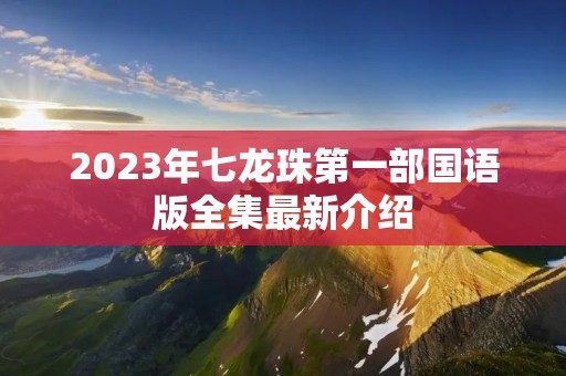 2023年七龙珠第一部国语版全集最新介绍