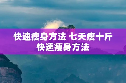 快速瘦身方法 七天瘦十斤快速瘦身方法