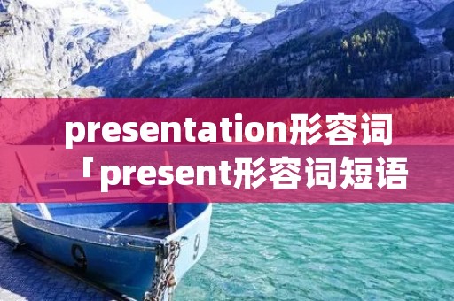 presentation形容词「present形容词短语」 presentation形容词「present形容词短语」
