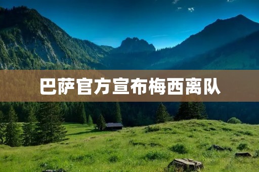 巴萨官方宣布梅西离队:足坛巨星告别加泰罗尼亚 巴萨官方宣布梅西离队:足坛巨星告别加泰罗尼亚