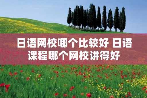 日语网校哪个比较好 日语课程哪个网校讲得好