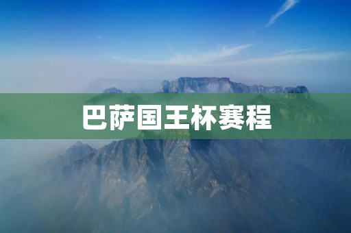 巴萨国王杯赛程：冲击三冠王的必经之路
