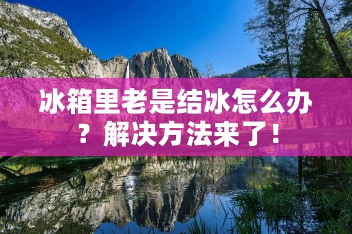 冰箱里老是结冰怎么办?解决方法来了! 冰箱里老是结冰怎么办?解决方法来了!