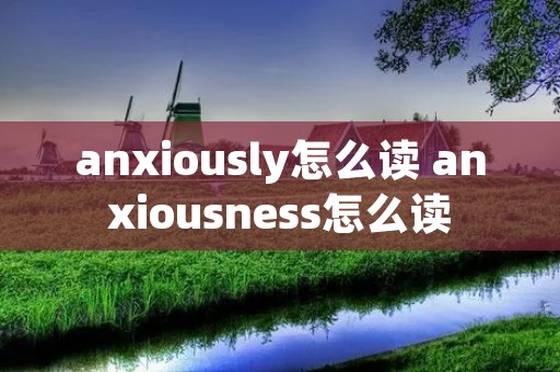 anxiously怎么读 anxiousness怎么读