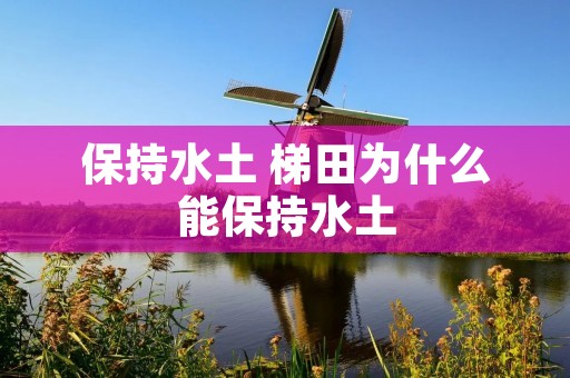 保持水土 梯田为什么能保持水土