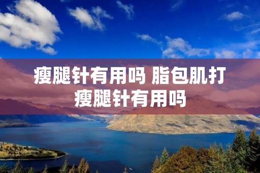 瘦腿针有用吗 脂包肌打瘦腿针有用吗