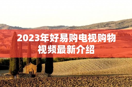 2023年好易购电视购物视频最新介绍