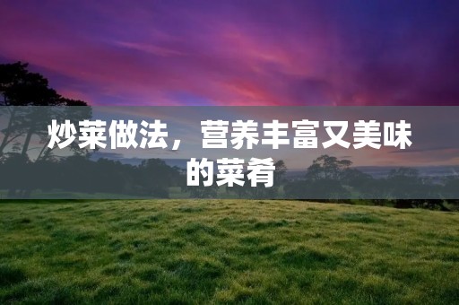炒莱做法,营养丰富又美味的菜肴 炒莱做法,营养丰富又美味的菜肴