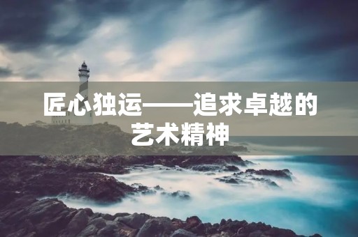 匠心独运——追求卓越的艺术精神