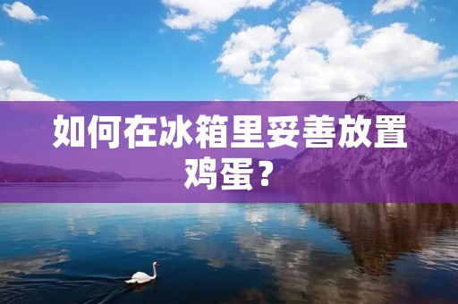 如何在冰箱里妥善放置鸡蛋？