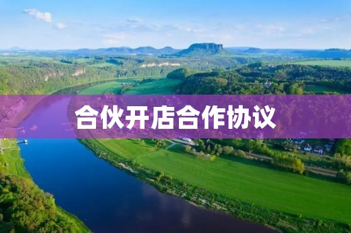 合伙开店合作协议：如何制定一份完善的协议？