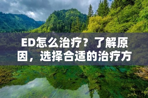 ED怎么治疗？了解原因，选择合适的治疗方法
