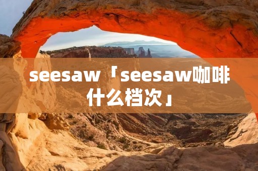 seesaw「seesaw咖啡什么档次」