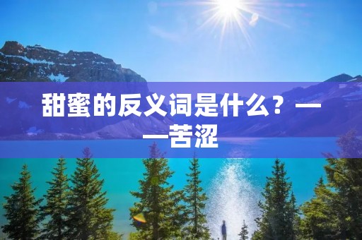 甜蜜的反义词是什么?——苦涩