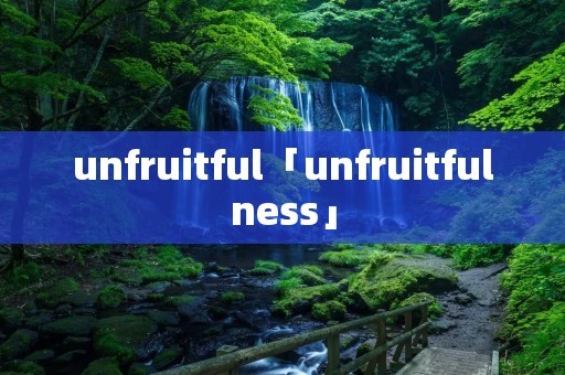unfruitful「unfruitfulness」 unfruitful「unfruitfulness」
