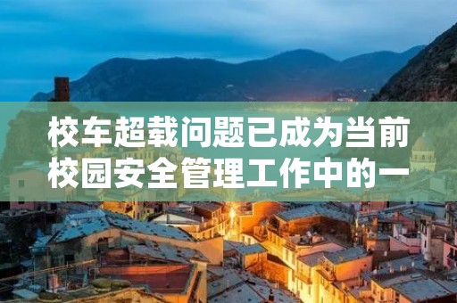 校车超载问题已成为当前校园安全管理工作中的一大难题，严重威胁着学生的生命安全。校车超载不仅违反了交通安全规定，更是对学生安全的一种不负责任的行为。在这样的情况下，校方应该采取有效措施，严格管理校车超载问题，切实保障学生安全。