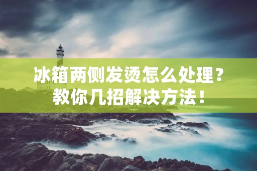 冰箱两侧发烫怎么处理？教你几招解决方法！