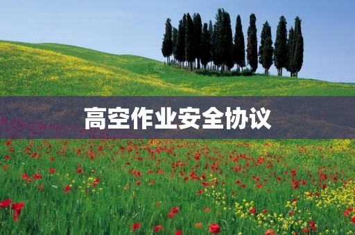 高空作业安全协议:保障工人安全 高空作业安全协议:保障工人安全