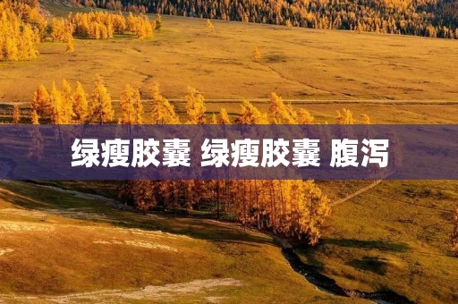 绿瘦胶囊 绿瘦胶囊 腹泻