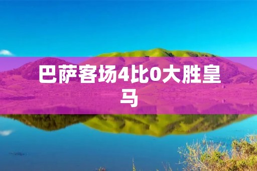 巴萨客场4比0大胜皇马：梦幻狂欢的经典战役