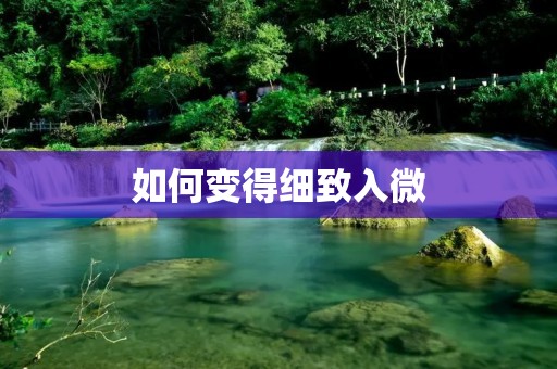 如何变得细致入微
