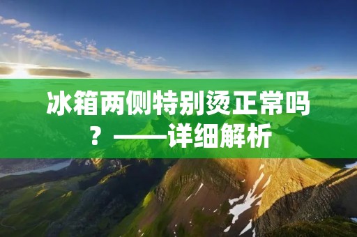 冰箱两侧特别烫正常吗？——详细解析