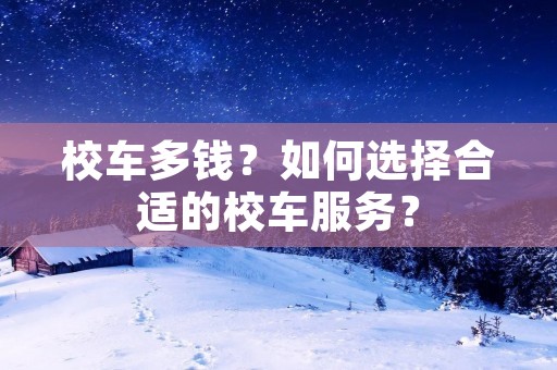 校车多钱?如何选择合适的校车服务? 校车多钱?如何选择合适的校车服务?