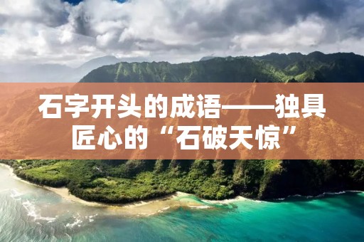 石字开头的成语——独具匠心的“石破天惊”