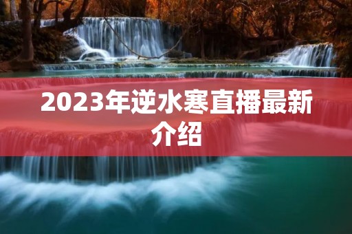 2023年逆水寒直播最新介绍