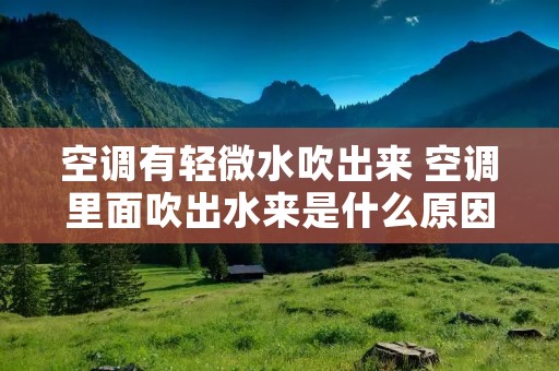 空调有轻微水吹出来 空调里面吹出水来是什么原因 空调有轻微水吹出来 空调里面吹出水来是什么原因