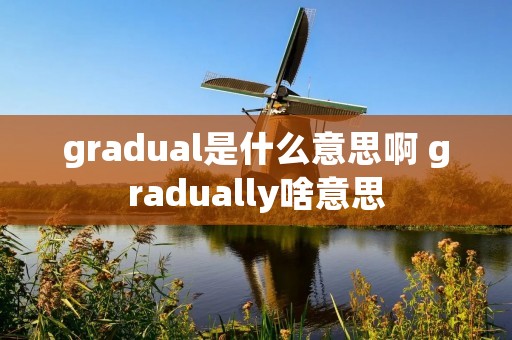 gradual是什么意思啊 gradually啥意思