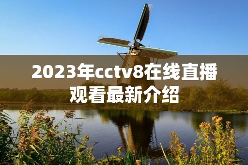 2023年cctv8在线直播观看最新介绍
