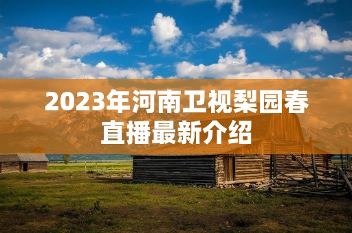2023年河南卫视梨园春直播最新介绍
