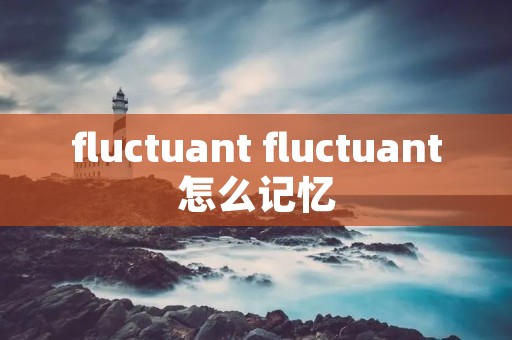 fluctuant fluctuant怎么记忆