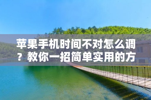 苹果手机时间不对怎么调?教你一招简单实用的方法!
