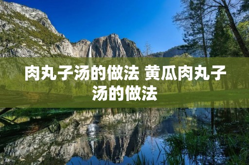 肉丸子汤的做法 黄瓜肉丸子汤的做法